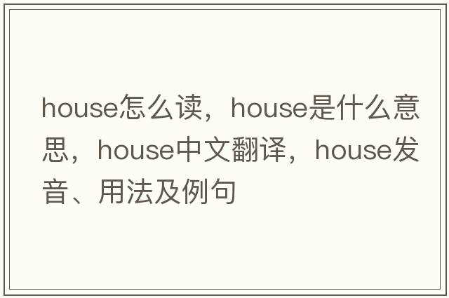 house怎么讀，house是什么意思，house中文翻譯，house發(fā)音、用法及例句