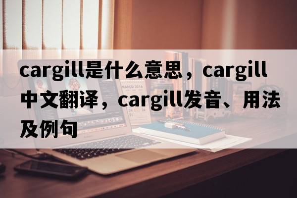 Cargill是什么意思，Cargill中文翻譯，Cargill發(fā)音、用法及例句