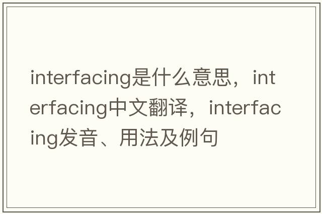 interfacing是什么意思，interfacing中文翻譯，interfacing發(fā)音、用法及例句