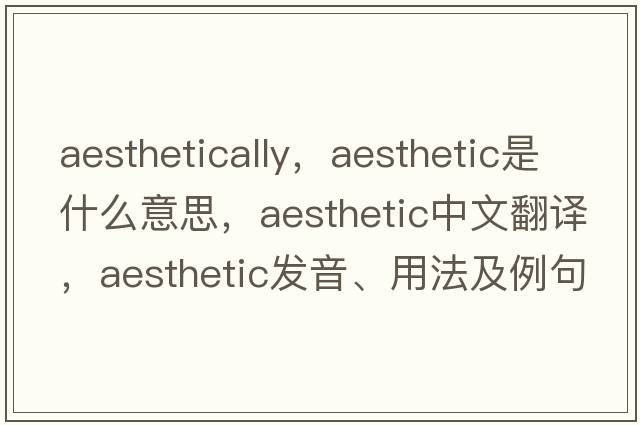 aesthetically，aesthetic是什么意思，aesthetic中文翻譯，aesthetic發(fā)音、用法及例句