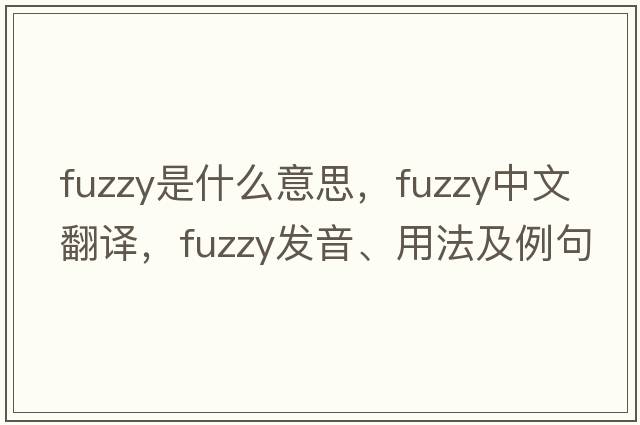 fuzzy是什么意思，fuzzy中文翻譯，fuzzy發(fā)音、用法及例句