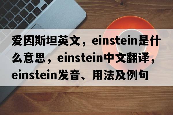 愛(ài)因斯坦英文，Einstein是什么意思，Einstein中文翻譯，Einstein發(fā)音、用法及例句