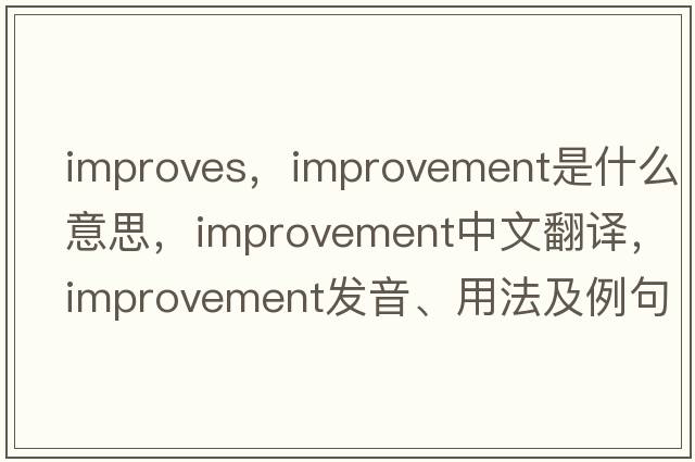 improves，improvement是什么意思，improvement中文翻譯，improvement發(fā)音、用法及例句