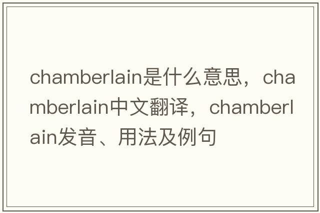 chamberlain是什么意思，chamberlain中文翻譯，chamberlain發(fā)音、用法及例句