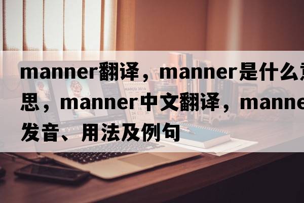 manner翻譯，manner是什么意思，manner中文翻譯，manner發(fā)音、用法及例句