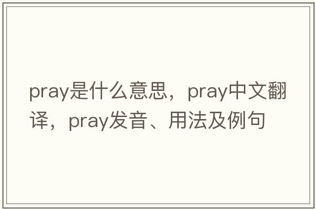 pray是什么意思，pray中文翻譯，pray發(fā)音、用法及例句