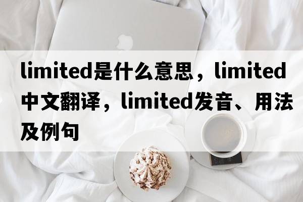limited是什么意思，limited中文翻譯，limited發(fā)音、用法及例句