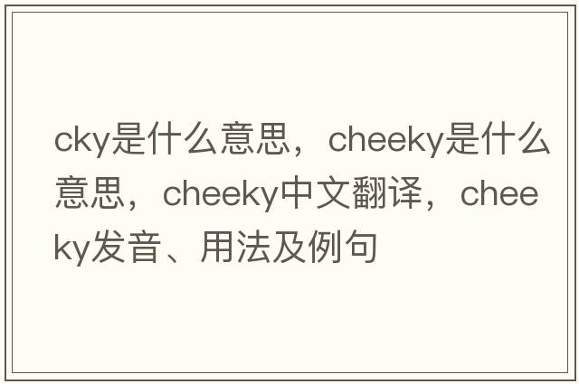 cky是什么意思，cheeky是什么意思，cheeky中文翻譯，cheeky發(fā)音、用法及例句
