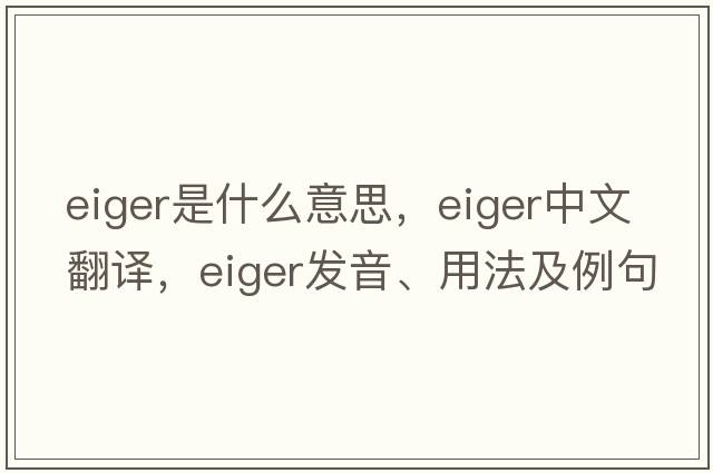 Eiger是什么意思，Eiger中文翻譯，Eiger發(fā)音、用法及例句
