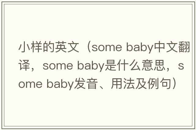 小樣的英文（some baby中文翻譯，some baby是什么意思，some baby發(fā)音、用法及例句）