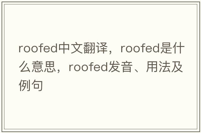 roofed中文翻譯，roofed是什么意思，roofed發(fā)音、用法及例句