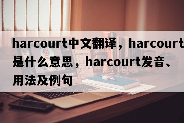 Harcourt中文翻譯，Harcourt是什么意思，Harcourt發(fā)音、用法及例句
