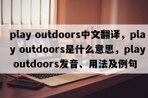 play outdoors中文翻譯，play outdoors是什么意思，play outdoors發(fā)音、用法及例句