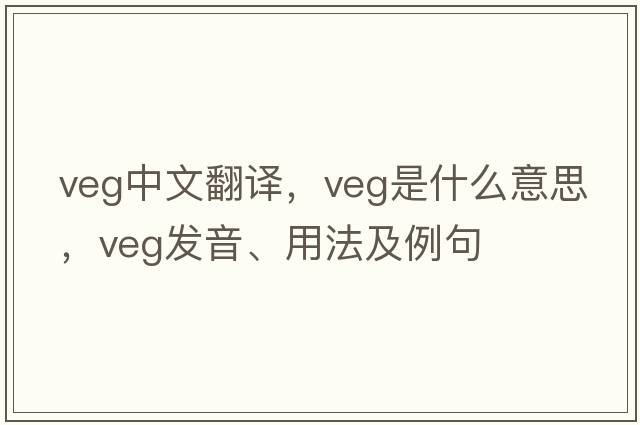veg中文翻譯，veg是什么意思，veg發(fā)音、用法及例句