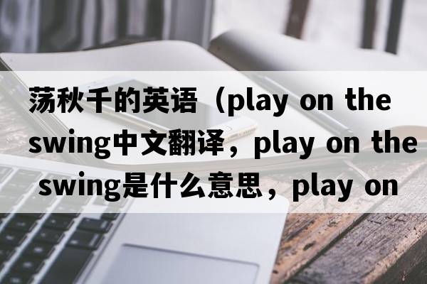 蕩秋千的英語(yǔ)（play on the swing中文翻譯，play on the swing是什么意思，play on the swing發(fā)音、用法及例句）