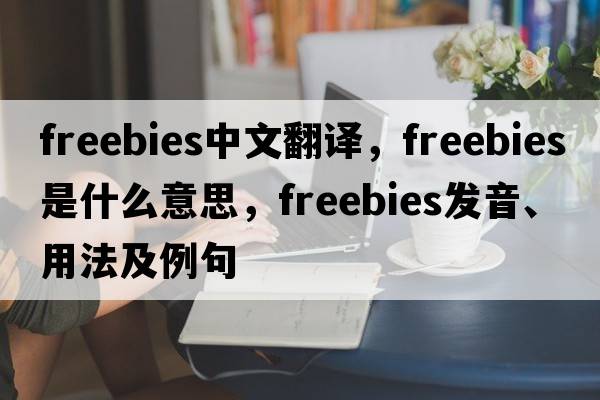 freebies中文翻譯，freebies是什么意思，freebies發(fā)音、用法及例句