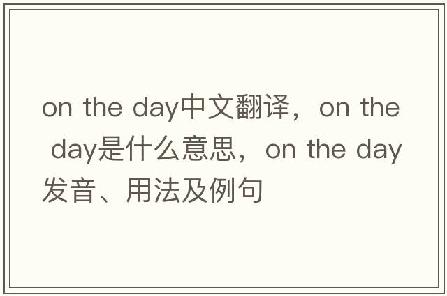 on the day中文翻譯，on the day是什么意思，on the day發(fā)音、用法及例句