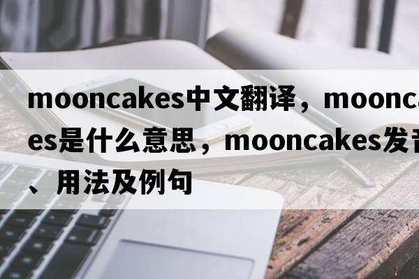 mooncakes中文翻譯，mooncakes是什么意思，mooncakes發(fā)音、用法及例句