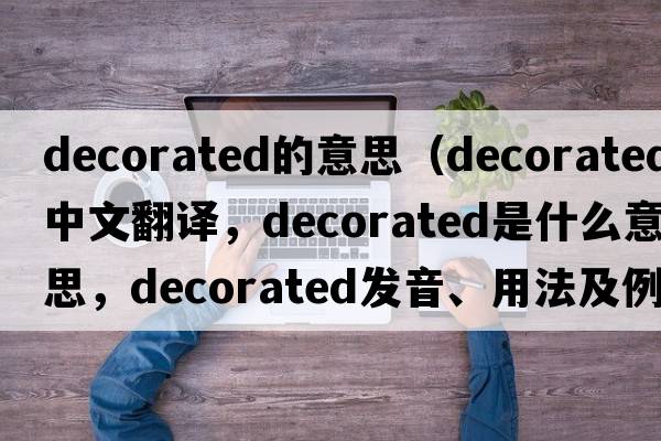 decorated的意思（decorated中文翻譯，decorated是什么意思，decorated發(fā)音、用法及例句）