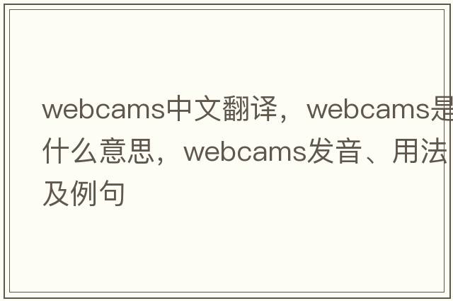 webcams中文翻譯，webcams是什么意思，webcams發(fā)音、用法及例句