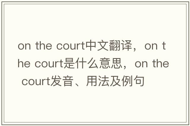 on the court中文翻譯，on the court是什么意思，on the court發(fā)音、用法及例句