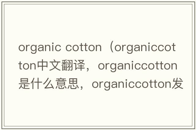 organic cotton（organiccotton中文翻譯，organiccotton是什么意思，organiccotton發(fā)音、用法及例句）