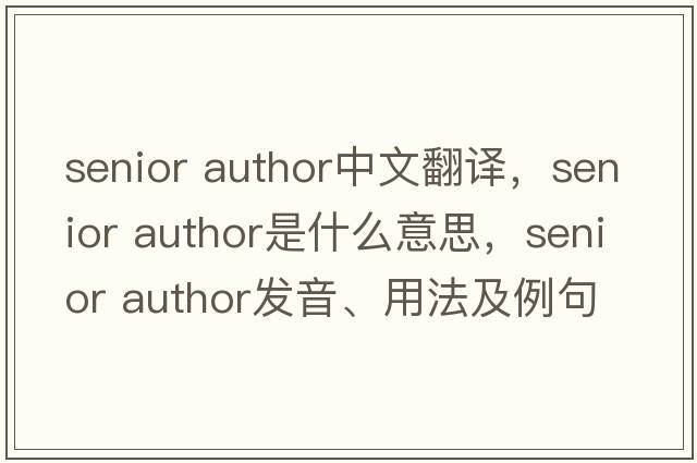 senior author中文翻譯，senior author是什么意思，senior author發(fā)音、用法及例句