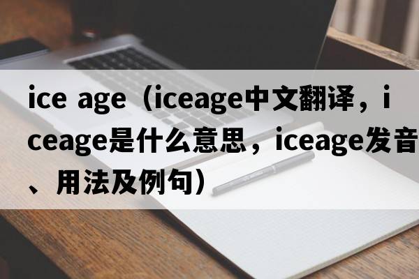 ice age（iceage中文翻譯，iceage是什么意思，iceage發(fā)音、用法及例句）