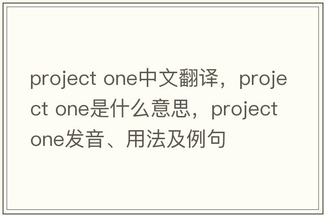 project one中文翻譯，project one是什么意思，project one發(fā)音、用法及例句