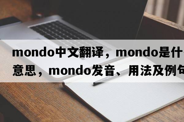 mondo中文翻譯，mondo是什么意思，mondo發(fā)音、用法及例句