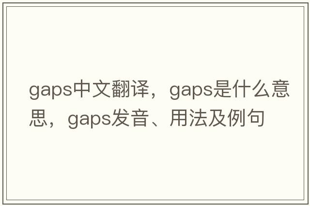 gaps中文翻譯，gaps是什么意思，gaps發(fā)音、用法及例句