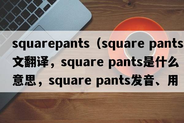 squarepants（square pants中文翻譯，square pants是什么意思，square pants發(fā)音、用法及例句）