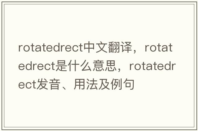 rotatedrect中文翻譯，rotatedrect是什么意思，rotatedrect發(fā)音、用法及例句