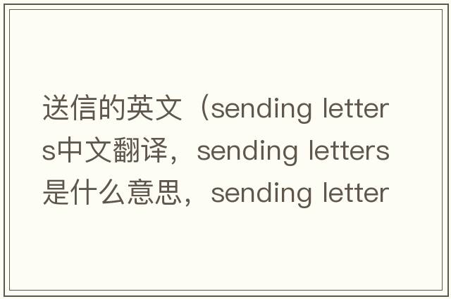 送信的英文（sending letters中文翻譯，sending letters是什么意思，sending letters發(fā)音、用法及例句）