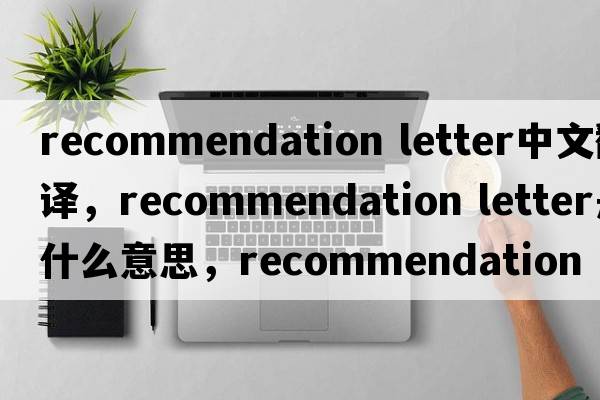 recommendation letter中文翻譯，recommendation letter是什么意思，recommendation letter發(fā)音、用法及例句