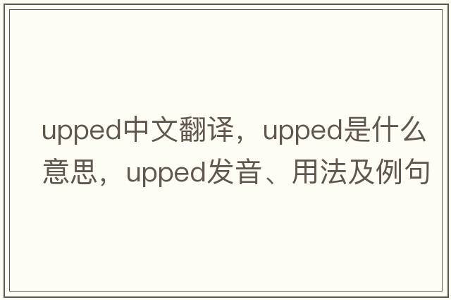 upped中文翻譯，upped是什么意思，upped發(fā)音、用法及例句