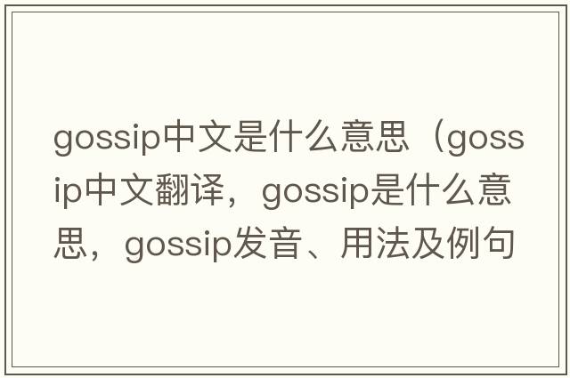 gossip中文是什么意思（gossip中文翻譯，gossip是什么意思，gossip發(fā)音、用法及例句）