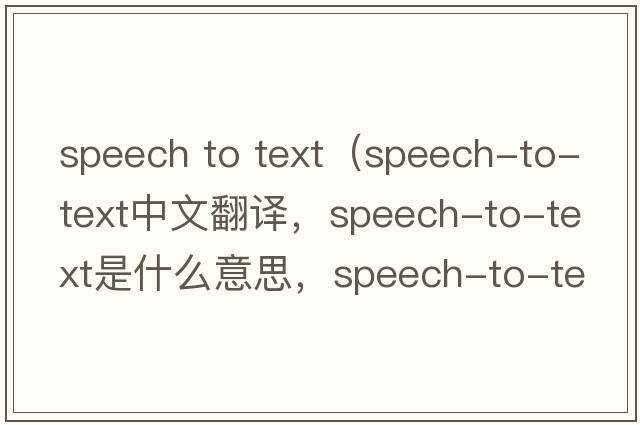 speech to text（speech-to-text中文翻譯，speech-to-text是什么意思，speech-to-text發(fā)音、用法及例句）