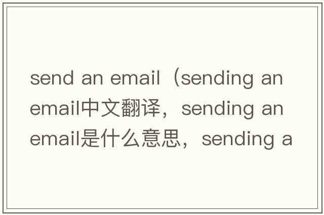 send an email（sending an email中文翻譯，sending an email是什么意思，sending an email發(fā)音、用法及例句）