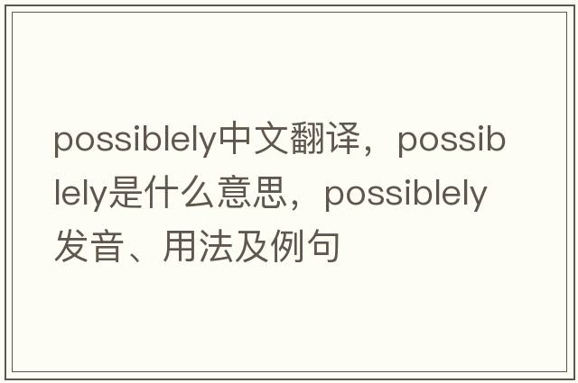 possiblely中文翻譯，possiblely是什么意思，possiblely發(fā)音、用法及例句