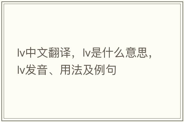 lv中文翻譯，lv是什么意思，lv發(fā)音、用法及例句