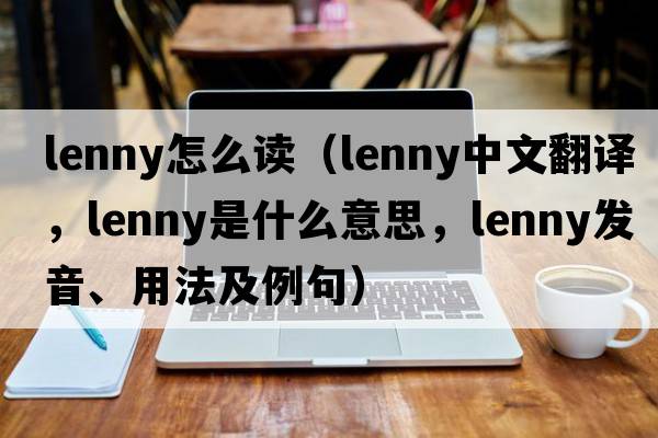 Lenny怎么讀（Lenny中文翻譯，Lenny是什么意思，Lenny發(fā)音、用法及例句）