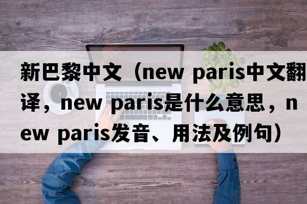 新巴黎中文（new paris中文翻譯，new paris是什么意思，new paris發(fā)音、用法及例句）