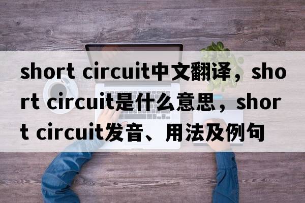 short circuit中文翻譯，short circuit是什么意思，short circuit發(fā)音、用法及例句