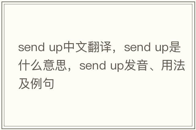 send up中文翻譯，send up是什么意思，send up發(fā)音、用法及例句