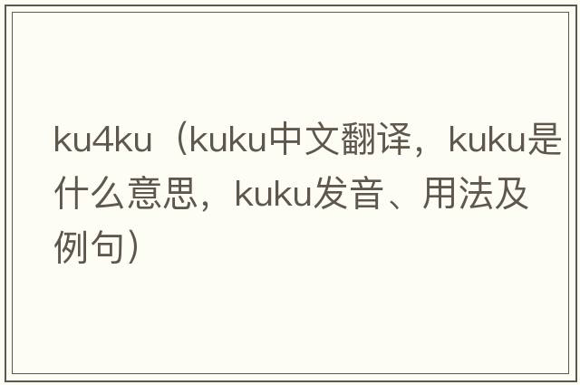 ku4ku（kuku中文翻譯，kuku是什么意思，kuku發(fā)音、用法及例句）