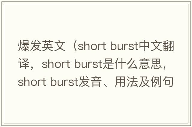 爆發(fā)英文（short burst中文翻譯，short burst是什么意思，short burst發(fā)音、用法及例句）