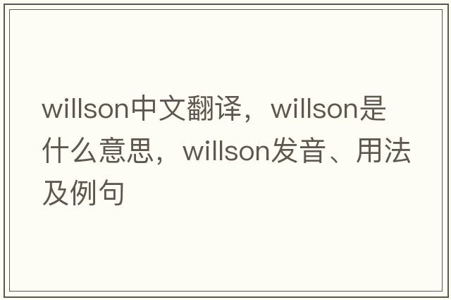 Willson中文翻譯，Willson是什么意思，Willson發(fā)音、用法及例句