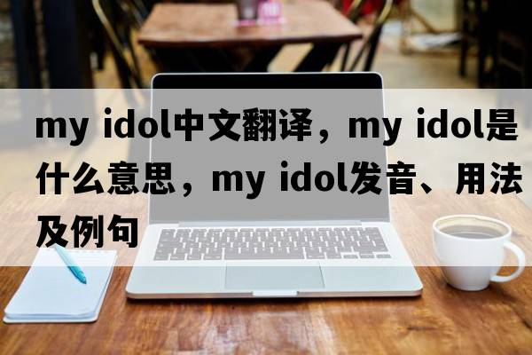 my idol中文翻譯，my idol是什么意思，my idol發(fā)音、用法及例句