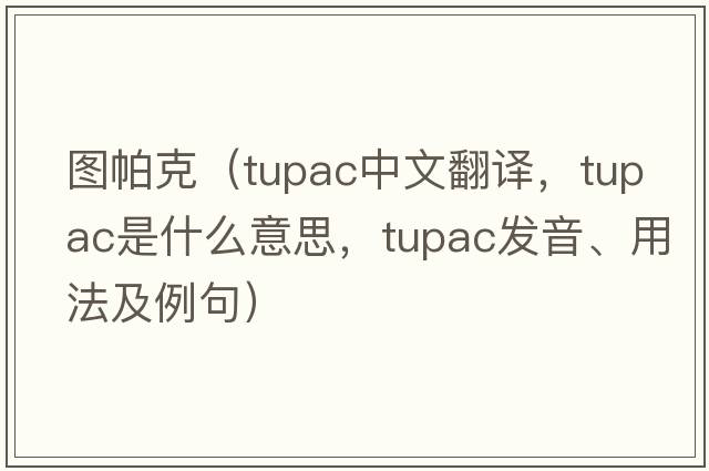 圖帕克（Tupac中文翻譯，Tupac是什么意思，Tupac發(fā)音、用法及例句）
